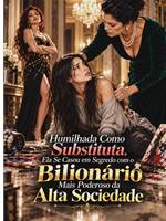 Humilhada Como Substituta, Ela Se Casou em Segredo com o Bilionário Mais Poderoso da Alta Sociedade